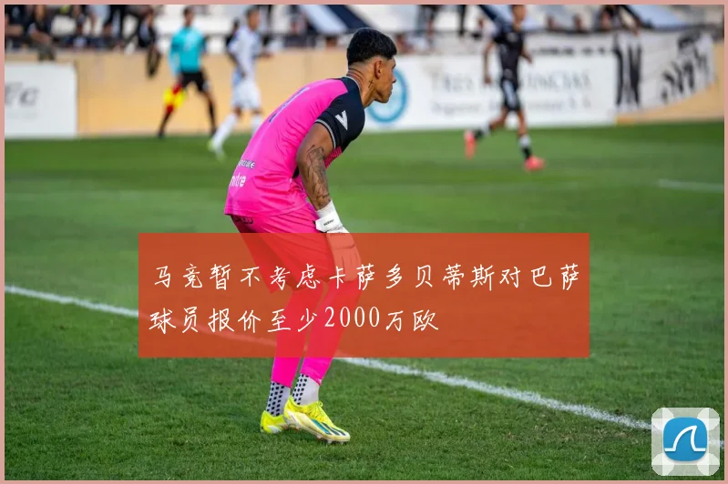 马竞暂不考虑卡萨多贝蒂斯对巴萨球员报价至少2000万欧