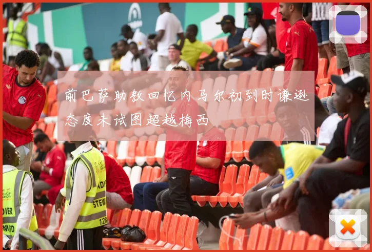前巴萨助教回忆内马尔初到时谦逊态度未试图超越梅西