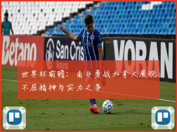 世界杯前瞻：南非勇战加拿大展现不屈精神与实力之争