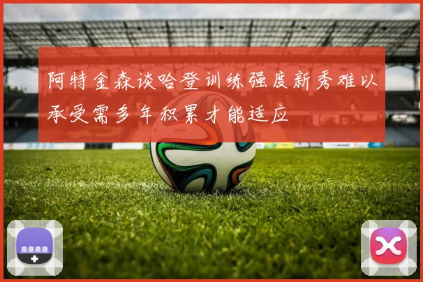 阿特金森谈哈登训练强度新秀难以承受需多年积累才能适应