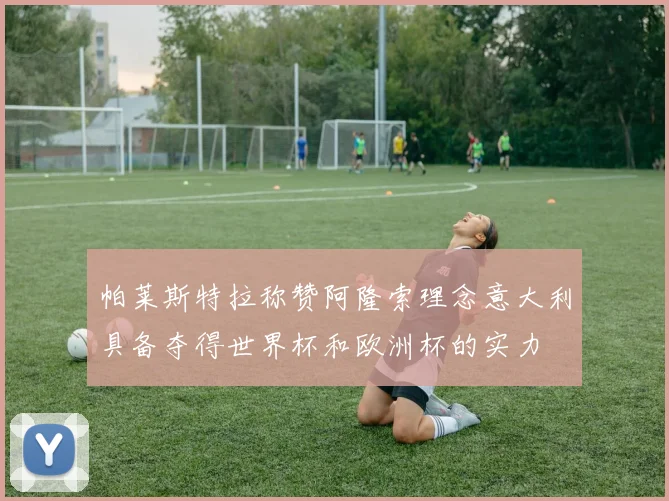 帕莱斯特拉称赞阿隆索理念意大利具备夺得世界杯和欧洲杯的实力