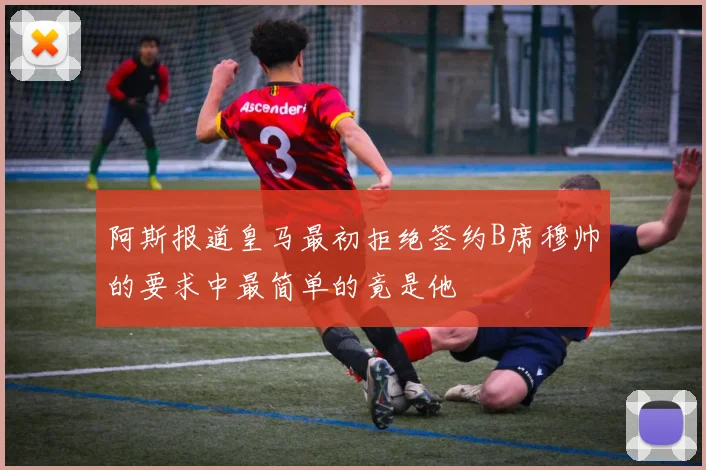 阿斯报道皇马最初拒绝签约B席穆帅的要求中最简单的竟是他