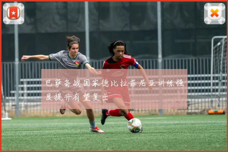 巴萨备战国家德比拉菲尼亚训练强度提升有望复出