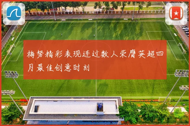 梅努精彩表现连过数人荣膺英超四月最佳创意时刻