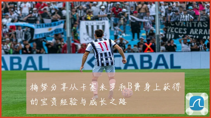 梅努分享从卡塞米罗和B费身上获得的宝贵经验与成长之路