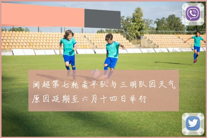 闽超第七轮南平队与三明队因天气原因延期至六月十四日举行