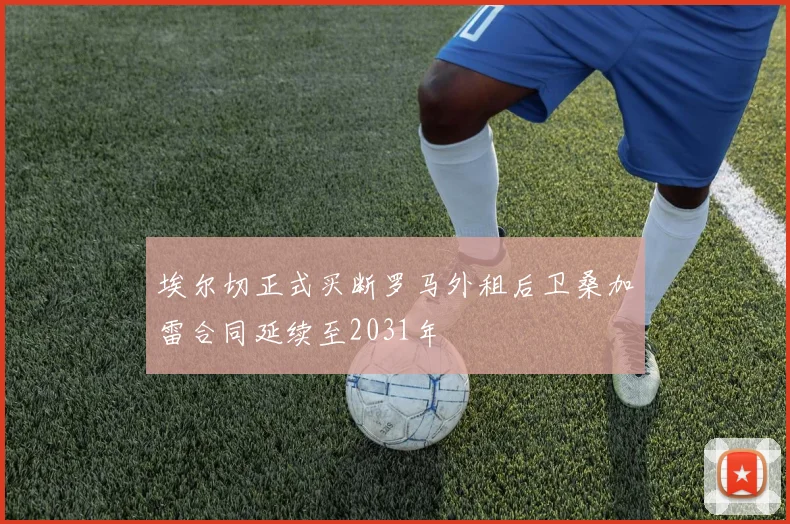埃尔切正式买断罗马外租后卫桑加雷合同延续至2031年